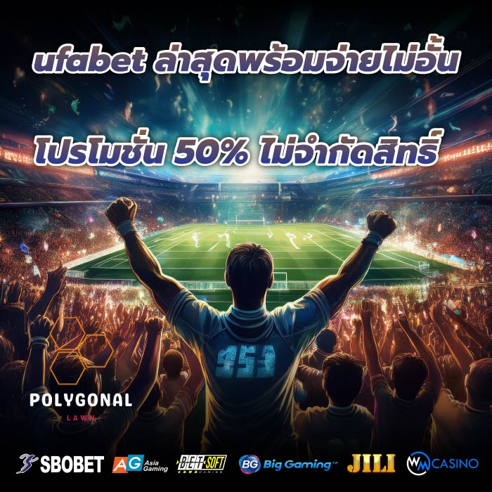 ufabet ล่าสุดพร้อมจ่ายไม่อั้นโปรโมชั่น 50% ไม่จำกัดสิทธิ์